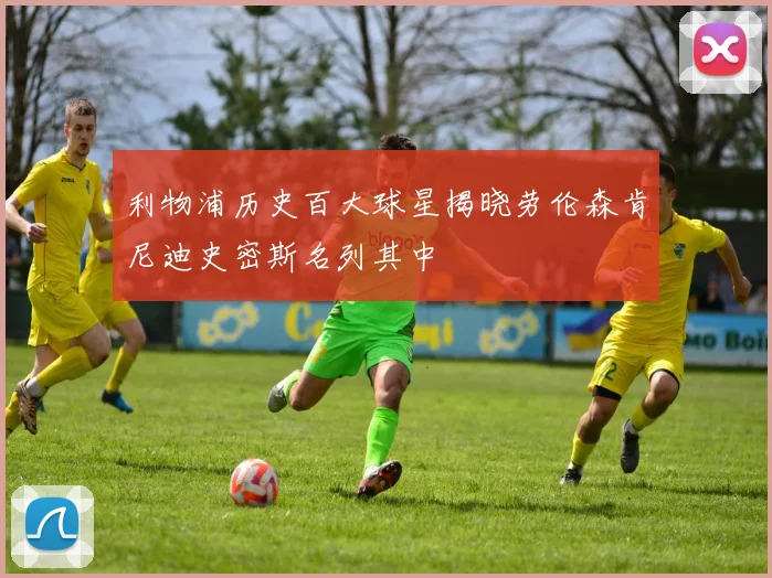 利物浦历史百大球星揭晓劳伦森肯尼迪史密斯名列其中
