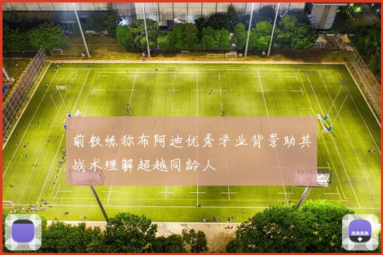 前教练称布阿迪优秀学业背景助其战术理解超越同龄人
