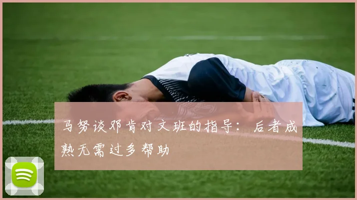 马努谈邓肯对文班的指导：后者成熟无需过多帮助