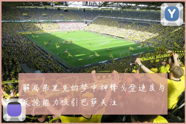 解局弗里克的梦中神锋戈登速度与反抢能力吸引巴萨关注