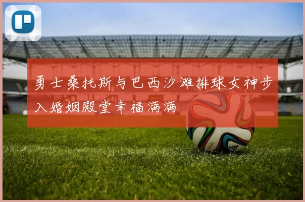 勇士桑托斯与巴西沙滩排球女神步入婚姻殿堂幸福满满