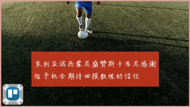 朱利亚诺西蒙尼盛赞斯卡洛尼感谢给予机会期待回报教练的信任