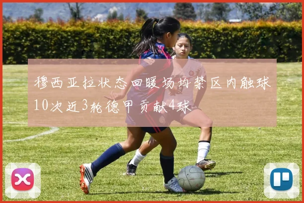 穆西亚拉状态回暖场均禁区内触球10次近3轮德甲贡献4球