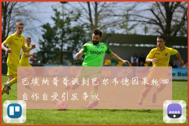 巴埃纳哥哥讽刺巴尔韦德因果轮回自作自受引发争议